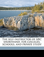 The Self-Instructor of ABC Shorthand, for Colleges, Schools, and Private Study