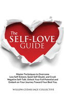 The Self-Love Guide: Master Techniques to Overcome Low Self-Esteem, Quiet Self-Doubt, and Crush Negative Self-Talk. Unlock Your Full Potential and Embark on Your Journey Toward Your Best You.