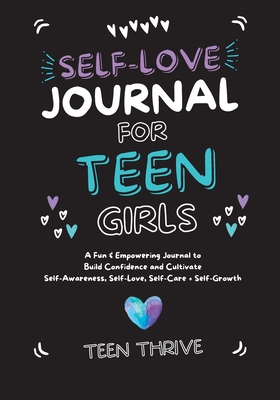 The Self-Love Journal for Teen Girls: A Fun and Empowering Journal to Build Confidence and Cultivate Self-Awareness, Self-Love, Self-Care and Self-Growth - Thrive, Teen