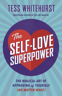 The Self-Love Superpower: The Magical Art of Approving of Yourself (No Matter What) - Whitehurst, Tess