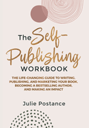 The Self-Publishing Workbook: The Life-Changing Guide to Writing, Publishing, and Marketing Your Book, Becoming a Bestselling Author, and Making an Impact