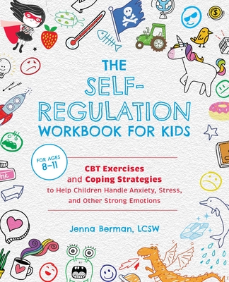 The Self-Regulation Workbook for Kids: CBT Exercises and Coping Strategies to Help Children Handle Anxiety, Stress, and Other Strong Emotions - Berman, Jenna