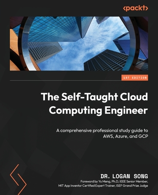 The Self-Taught Cloud Computing Engineer: A comprehensive professional study guide to AWS, Azure, and GCP - Song, Dr. Logan, and Meng, Yu (Foreword by)