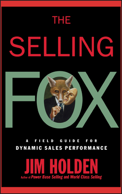 The Selling Fox: A Field Guide for Dynamic Sales Performance - Holden, Jim