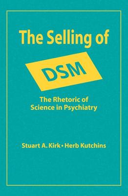 The Selling of DSM: The Rhetoric of Science in Psychiatry - Kirk, Stuart A, Professor