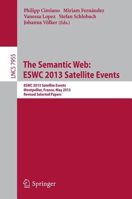 The Semantic Web: Eswc 2013 Satellite Events: Eswc 2013, Satellite Events, Montpellier, France, May 26-30, 2013, Revised Selected Papers - Cimiano, Philipp (Editor), and Fernndez, Miriam (Editor), and Lopez, Vanessa (Editor)
