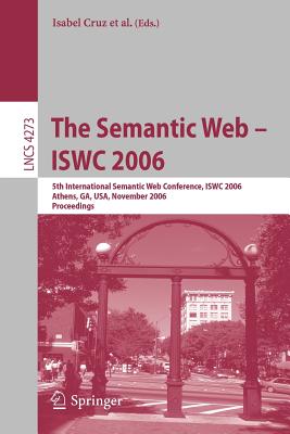 The Semantic Web - Iswc 2006: 5th International Semantic Web Conference, Iswc 2006, Athens, Ga, Usa, November 5-9, 2006, Proceedings - Cruz, Isabel (Editor), and Decker, Stefan (Editor), and Allemang, Dean (Editor)