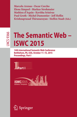 The Semantic Web - Iswc 2015: 14th International Semantic Web Conference, Bethlehem, Pa, Usa, October 11-15, 2015, Proceedings, Part I - Arenas, Marcelo (Editor), and Corcho, Oscar (Editor), and Simperl, Elena (Editor)