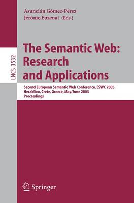 The Semantic Web: Research and Applications: Second European Semantic Web Conference, Eswc 2005, Heraklion, Crete, Greece, May 29--June 1, 2005, Proceedings - Gmez-Prez, Asuncion (Editor), and Euzenat, Jerome (Editor)