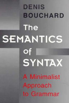 The Semantics of Syntax: A Minimalist Approach to Grammar - Bouchard, Denis