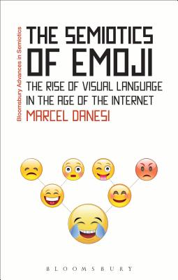 The Semiotics of Emoji: The Rise of Visual Language in the Age of the Internet - Danesi, Marcel, PH.D., and Bouissac, Paul (Editor)
