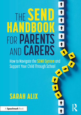 The Send Handbook for Parents and Carers: How to Navigate the Send System and Support Your Child Through School - Alix, Sarah