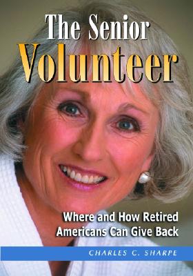 The Senior Volunteer: Where and How Retired Americans Can Give Back - Sharpe, Charles C