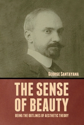 The Sense of Beauty: Being the Outlines of Aesthetic Theory - Santayana, George