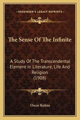 The Sense Of The Infinite: A Study Of The Transcendental Element In Literature, Life And Religion (1908) - Kuhns, Oscar