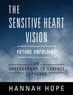 The Sensitive Heart Vision: Future Unfolding - An Underground To Surface Exposure