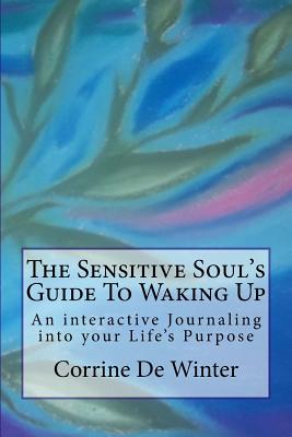 The Sensitive Soul's Guide to Waking Up: An Interactive Journaling Into Your Life's Purpose - De Winter, Corrine