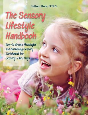 The Sensory Lifestyle Handbook: How to Create Meaningful and Motivating Sensory Enrichment for Sensory-Filled Days - Beck, Colleen