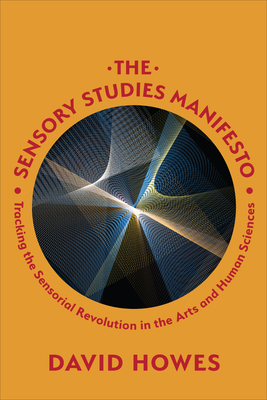 The Sensory Studies Manifesto: Tracking the Sensorial Revolution in the Arts and Human Sciences - Howes, David