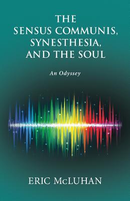 The Sensus Communis, Synesthesia, and the Soul: An Odyssey - McLuhan, Eric, Ph.D.