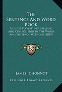 The Sentence And Word Book: A Guide To Writing, Spelling, And Composition By The Word And Sentence Methods (1885) - Johonnot, James