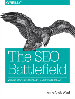 The SEO Battlefield: Winning Strategies for Search Marketing Programs - Ward, Anne Ahola