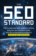 The SEO Standard: How to skyrocket your website's ranking and grow your business online, with the fundamental principles of Search Engine Optimization