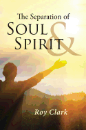 The Separation of Soul & Spirit: (the Difference Between Personality and Character)