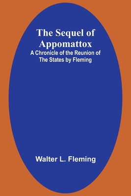 The Sequel of Appomattox: A Chronicle of the Reunion of the States by Fleming - Fleming, Walter L