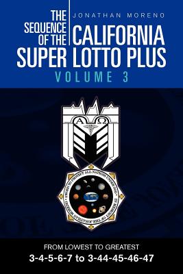 The Sequence of the California Super Lotto Plus Volume 3: From Lowest to Greatest 3-4-5-6-7 to 3-44-45-46-47 - Moreno, Jonathan