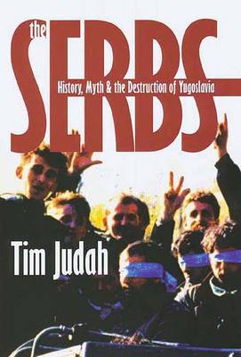 The Serbs: History, Myth and the Destruction of Yugoslavia - Judah, Timothy, and Judah, Tim, Mr.