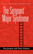 The Sergeant Major Syndrome: A Book for People Who Want to Advance Their Careers