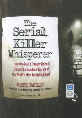 The Serial Killer Whisperer: How One Man's Tragedy Helped Unlock the Deadliest Secrets of the World's Most Terrifying Killers - Earley, Pete, and Sklar, Alan (Narrator)