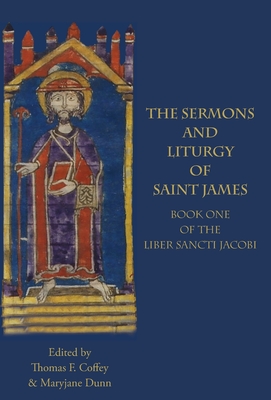 The Sermons and Liturgy of Saint James: Book I of the Liber Sancti Jacobi - Coffey, Thomas F (Editor), and Dunn, Maryjane (Editor)