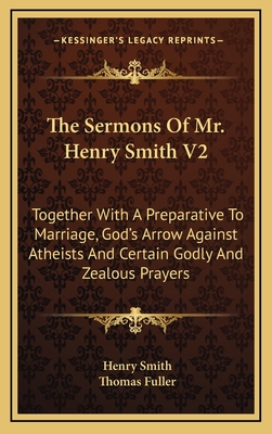 The Sermons of Mr. Henry Smith V2: Together with a Preparative to Marriage, God's Arrow Against Atheists and Certain Godly and Zealous Prayers - Smith, Henry, and Fuller, Thomas (Foreword by)