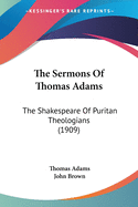 The Sermons Of Thomas Adams: The Shakespeare Of Puritan Theologians (1909)