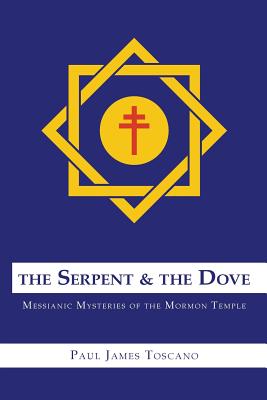 The Serpent and the Dove: Messianic Mysteries of the Mormon Temple - Toscano, Paul