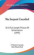 The Serpent Uncoiled: Or a Full Length Picture of Universalism (1846)