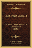 The Serpent Uncoiled: Or A Full Length Picture Of Universalism (1846)