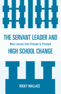 The Servant Leader and High School Change: More Lessons from Principal to Principal - Wallace, Rocky