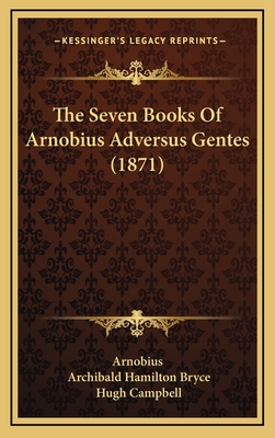 The Seven Books of Arnobius Adversus Gentes (1871) - Arnobius, and Bryce, Archibald Hamilton (Translated by), and Campbell, Hugh, M.D (Translated by)