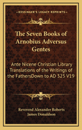 The Seven Books of Arnobius Adversus Gentes: Ante Nicene Christian Library Translations of the Writings of the Fathersdown to Ad 325 V19