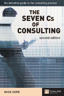 The Seven CS of Consulting: The Definitive Guide to the Consulting Process - Cope, Mick