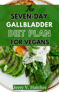 The Seven-Day Gallbladder Diet Plan For Vegans: The Ultimate Plant-Powered Guide, Featuring Over 30 Vegan Recipes and a 7-Day Meal Plan for Optimal Gallbladder Health