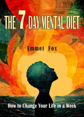 The Seven Day Mental Diet: How to Change Your Life in a Week - Fox, Emmet