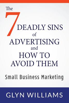 The Seven Deadly Sins of Advertising and How To Avoid Them: Small Business Marketing - Williams, Glyn