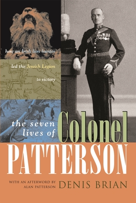 The Seven Lives of Colonel Patterson: How an Irish Lion Hunter Led the Jewish Legion to Victory - Brian, Denis