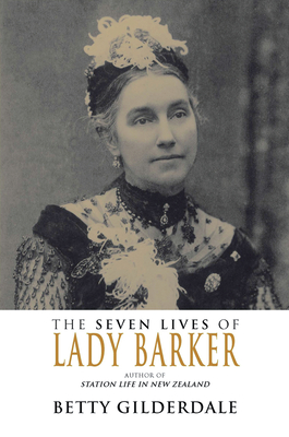The Seven Lives of Lady Barker: Author of Station Life in New Zealand - Gilderdale, Betty