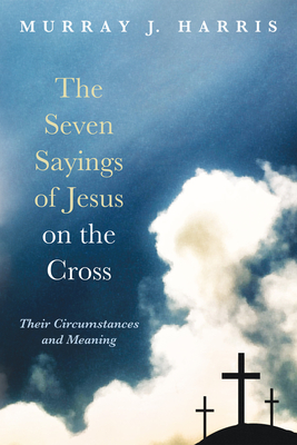 The Seven Sayings of Jesus on the Cross - Harris, Murray J, Professor