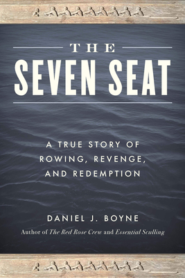 The Seven Seat: A True Story of Rowing, Revenge, and Redemption - Boyne, Daniel J